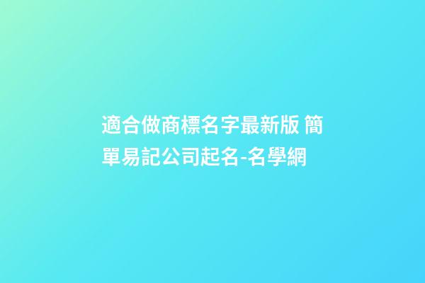 適合做商標名字最新版 簡單易記公司起名-名學網-第1張-公司起名-玄機派